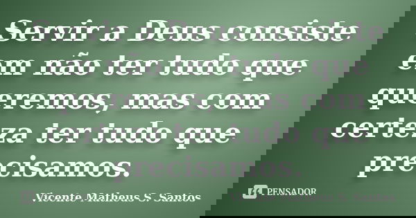 Servir a Deus consiste em não ter tudo que queremos, mas com certeza ter tudo que precisamos.... Frase de Vicente Matheus S. Santos.