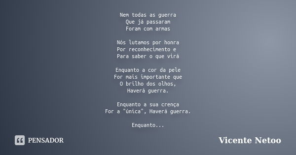 Nem todas as guerra Que já passaram Foram com armas Nós lutamos por honra Por reconhecimento e Para saber o que virá Enquanto a cor da pele For mais importante ... Frase de Vicente Netoo.