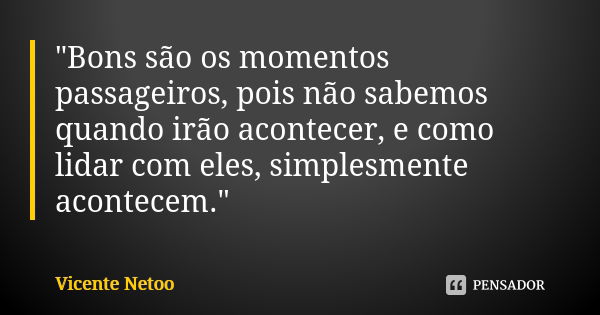 "Bons são os momentos passageiros, pois não sabemos quando irão acontecer, e como lidar com eles, simplesmente acontecem."... Frase de Vicente Netoo.