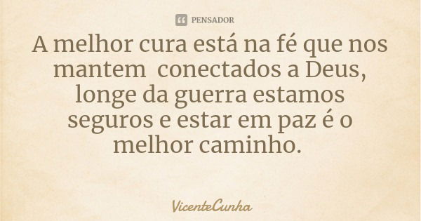 A melhor cura está na fé que nos mantem conectados a Deus, longe da guerra estamos seguros e estar em paz é o melhor caminho.... Frase de VicenteCunha.