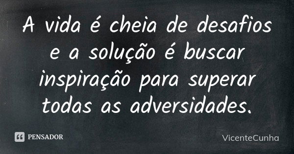 A vida é cheia de desafios e a solução é buscar inspiração para superar todas as adversidades.... Frase de VicenteCunha.