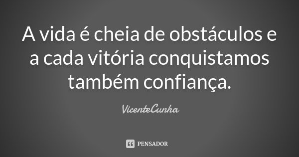 A vida é cheia de obstáculos e a cada vitória conquistamos também confiança.... Frase de VicenteCunha.