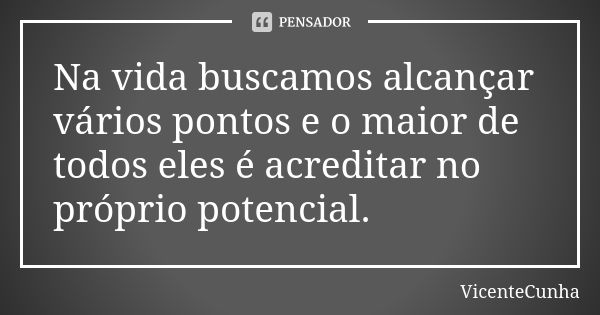 Na vida buscamos alcançar vários pontos e o maior de todos eles é acreditar no próprio potencial.... Frase de VicenteCunha.