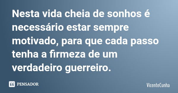 Nesta vida cheia de sonhos é necessário estar sempre motivado, para que cada passo tenha a firmeza de um verdadeiro guerreiro.... Frase de VicenteCunha.