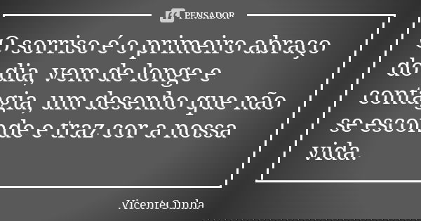 O sorriso é o primeiro abraço do dia, vem de longe e contagia, um desenho que não se esconde e traz cor a nossa vida.... Frase de VicenteCunha.