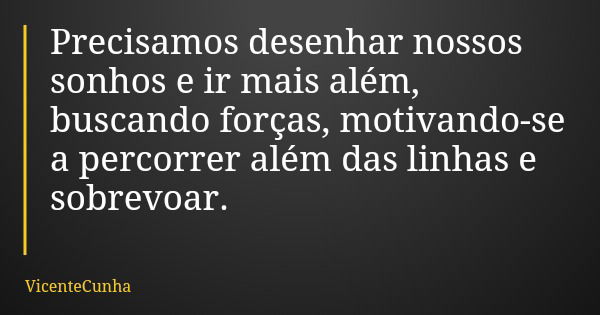 Precisamos desenhar nossos sonhos e ir mais além, buscando forças, motivando-se a percorrer além das linhas e sobrevoar.... Frase de VicenteCunha.