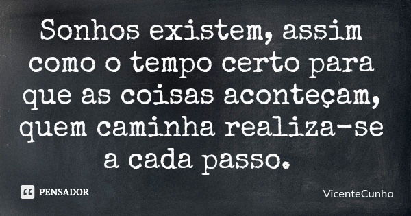 Sonhos existem, assim como o tempo certo para que as coisas aconteçam, quem caminha realiza-se a cada passo.... Frase de VicenteCunha.