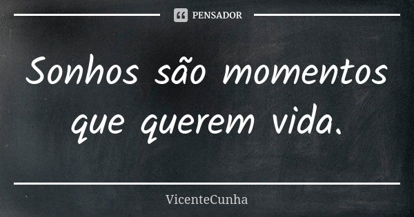 Sonhos são momentos que querem vida.... Frase de VicenteCunha.