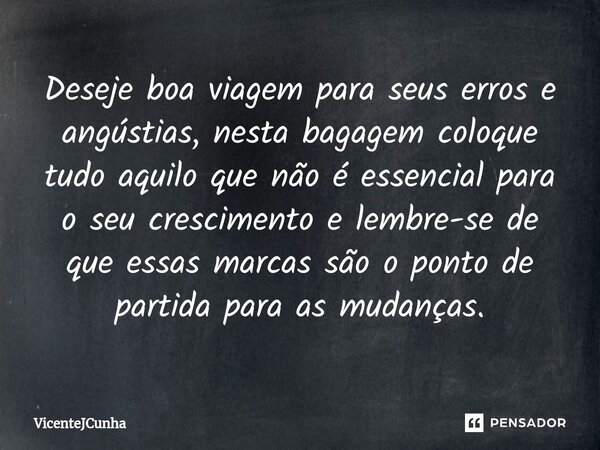 Deseje boa viagem para seus erros e angústias, nesta bagagem coloque tudo aquilo que não é essencial para o seu crescimento e lembre-se de que essas marcas são ... Frase de VicenteJCunha.