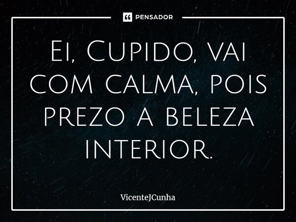 ⁠Ei, Cupido, vai com calma, pois prezo a beleza interior.... Frase de VicenteJCunha.