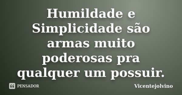 Humildade e Simplicidade são armas muito poderosas pra qualquer um possuir.... Frase de VicenteJolvino.