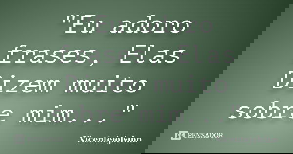 "Eu adoro frases, Elas Dizem muito sobre mim..."... Frase de VicenteJolvino.