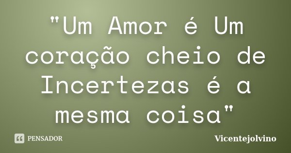 "Um Amor é Um coração cheio de Incertezas é a mesma coisa"... Frase de VicenteJolvino.