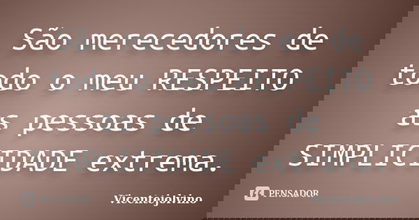 São merecedores de todo o meu RESPEITO as pessoas de SIMPLICIDADE extrema.... Frase de VicenteJolvino.