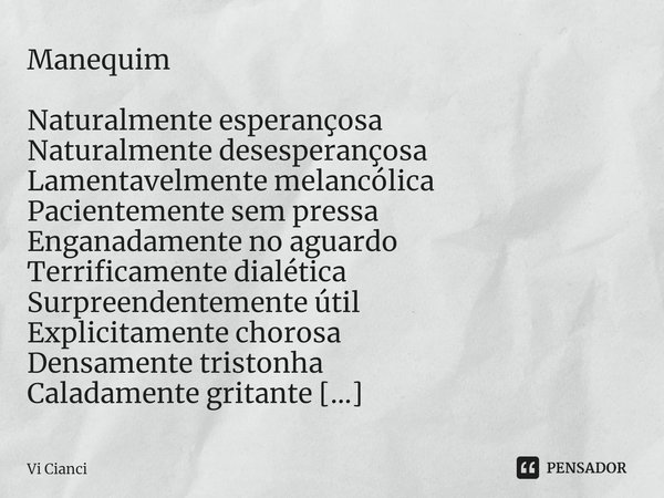 ⁠Manequim Naturalmente esperançosa
Naturalmente desesperançosa
Lamentavelmente melancólica
Pacientemente sem pressa
Enganadamente no aguardo
Terrificamente dial... Frase de Vi Cianci.