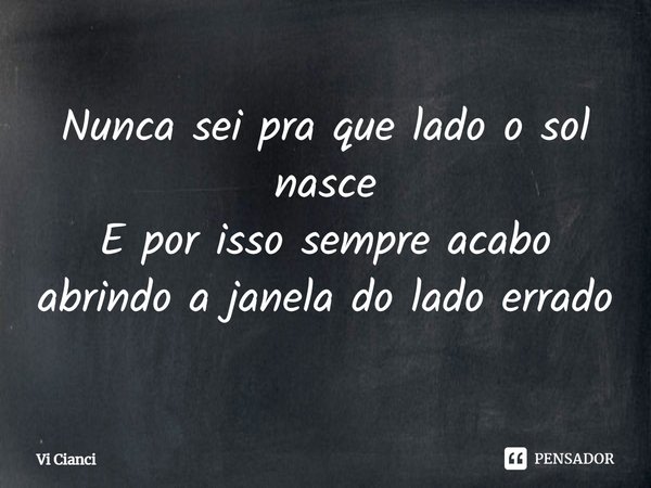 ⁠Nunca sei pra que lado o sol nasce
E por isso sempre acabo abrindo a janela do lado errado... Frase de Vi Cianci.