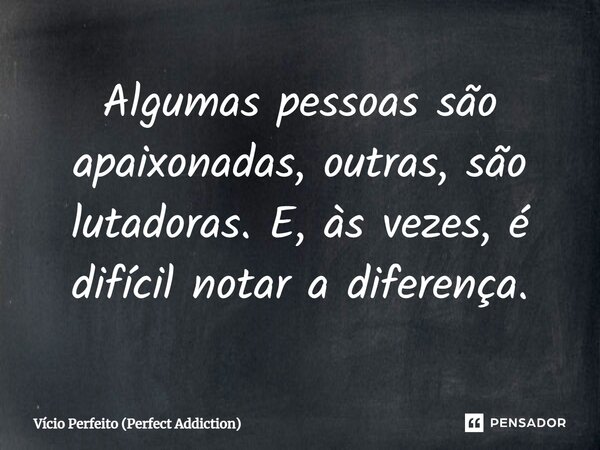 Algumas pessoas são apaixonadas, outras, são lutadoras. E, às vezes, é difícil notar a diferença.... Frase de Vício Perfeito (Perfect Addiction).