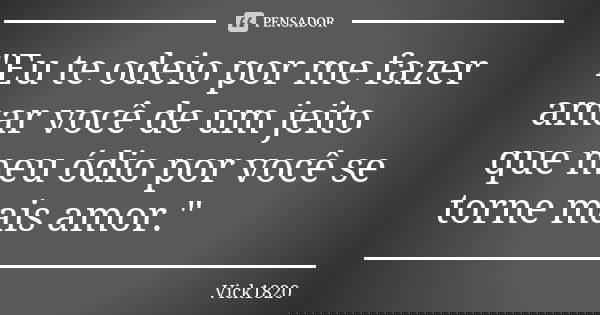 "Eu te odeio por me fazer amar você de um jeito que meu ódio por você se torne mais amor."... Frase de Vick1820.