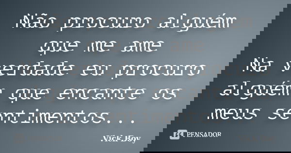 Não procuro alguém que me ame Na verdade eu procuro alguém que encante os meus sentimentos...... Frase de Vick Boy.