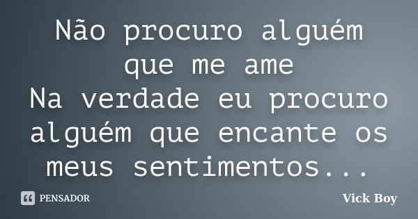 Não procuro alguém que me ame Na verdade eu procuro alguém que encante os meus sentimentos...... Frase de Vick Boy.