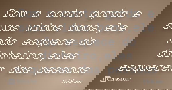 Com a conta gorda e suas vidas boas,ele não esquece do dinheiro,eles esquecem das pessoas... Frase de Vick mc.