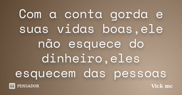 Com a conta gorda e suas vidas boas,ele não esquece do dinheiro,eles esquecem das pessoas... Frase de Vick mc.