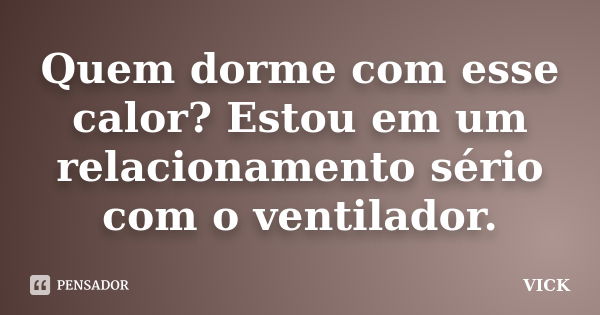 Quem dorme com esse calor? Estou em um relacionamento sério com o ventilador.... Frase de Vick.