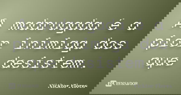 A madrugada é a pior inimiga dos que desistem.... Frase de Vicktor Flores.