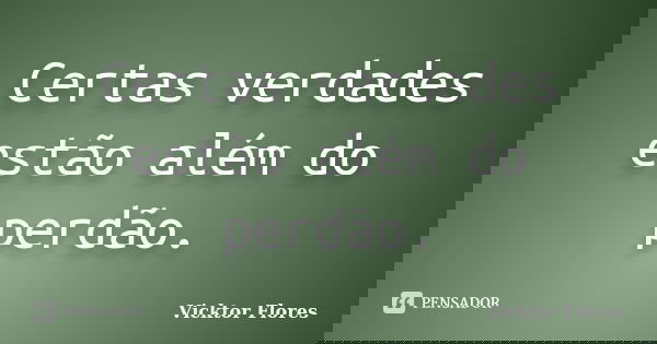 Certas verdades estão além do perdão.... Frase de Vicktor Flores.