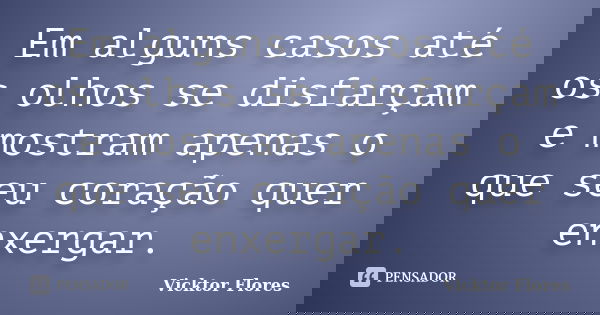 Em alguns casos até os olhos se disfarçam e mostram apenas o que seu coração quer enxergar.... Frase de Vicktor Flores.