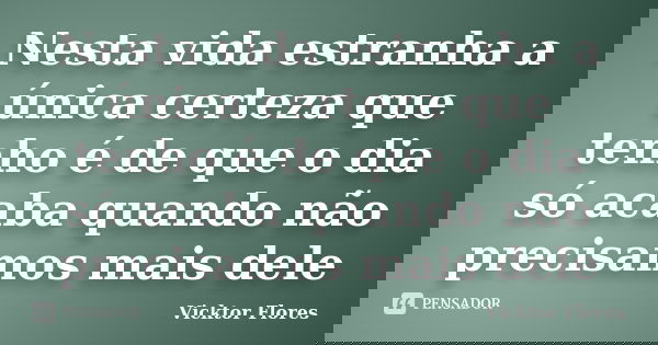 Nesta vida estranha a única certeza que tenho é de que o dia só acaba quando não precisamos mais dele... Frase de Vicktor Flores.