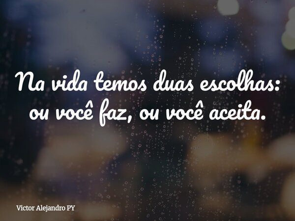 Na vida temos duas escolhas: ou você faz, ou você aceita.... Frase de Victor Alejandro PY.