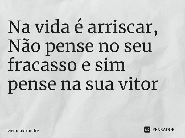 Na vida é arriscar, Não pense no seu fracasso e sim pense na sua vitória ⁠... Frase de Victor Alexandre.