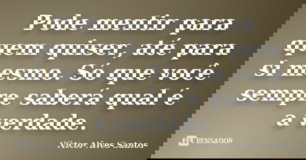 Pode mentir para quem quiser, até para si mesmo. Só que você sempre saberá qual é a verdade.... Frase de Victor Alves Santos.