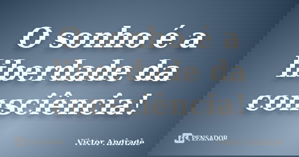 O sonho é a liberdade da consciência!... Frase de Victor Andrade.