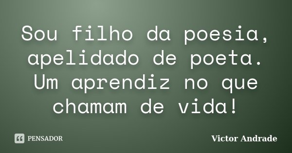 Sou filho da poesia, apelidado de poeta. Um aprendiz no que chamam de vida!... Frase de Victor Andrade.