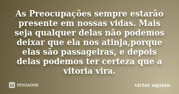 As Preocupações sempre estarão presente em nossas vidas. Mais seja qualquer delas não podemos deixar que ela nos atinja,porque elas são passageiras, e depois de... Frase de victor aquino.