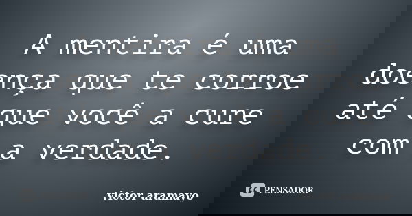 A mentira é uma doença que te corroe até que você a cure com a verdade.... Frase de Victor Aramayo.