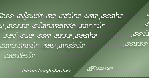 Caso alguém me atire uma pedra eu posso claramente sorrir pois sei que com essa pedra posso construir meu própio castelo... Frase de Victor Araujo Kovinsk.