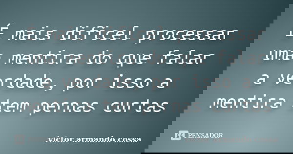 É mais dificel processar uma mentira do que falar a verdade, por isso a mentira tem pernas curtas... Frase de victor armando cossa.