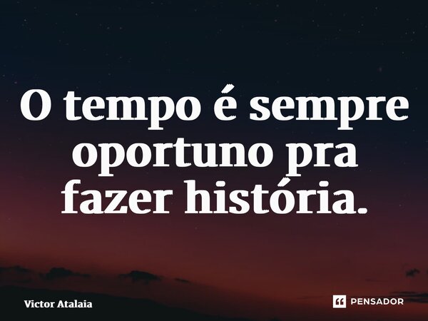 ⁠O tempo é sempre oportuno pra fazer história.... Frase de Victor Atalaia.