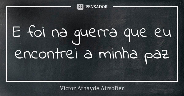 E foi na guerra que eu encontrei a minha paz... Frase de Victor Athayde Airsofter.