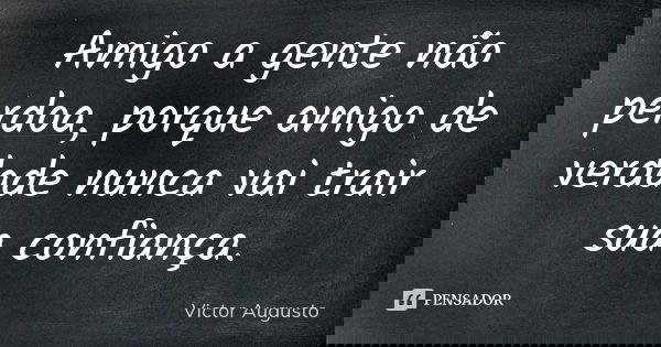 Amigo a gente não perdoa, porque amigo de verdade nunca vai trair sua confiança.... Frase de Victor Augusto.