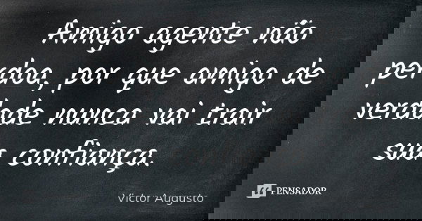 Amigo agente não perdoa, por que amigo de verdade nunca vai trair sua confiança.... Frase de Victor Augusto.