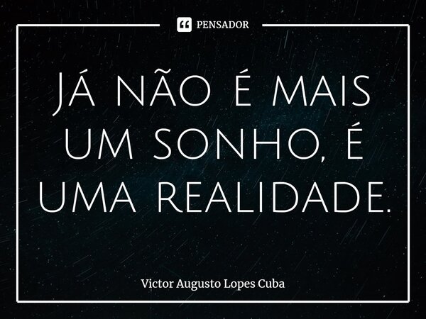 ⁠Já não é mais um sonho, é uma realidade.... Frase de Victor Augusto Lopes Cuba.