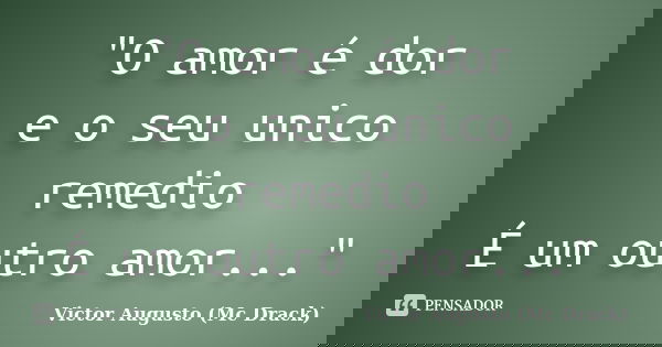 "O amor é dor e o seu unico remedio É um outro amor..."... Frase de Victor Augusto (Mc Drack).