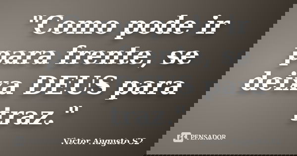 ‎"Como pode ir para frente, se deixa DEUS para traz."... Frase de Victor Augusto S2.