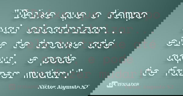 ‎"Deixe que o tempo vai cicatrizar... ele te trouxe até aqui, e pode te fazer mudar!"... Frase de Victor Augusto S2.