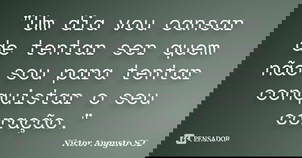 "Um dia vou cansar de tentar ser quem não sou para tentar conquistar o seu coração."... Frase de Victor Augusto S2.