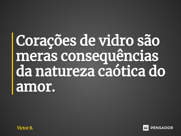 ⁠⁠Corações de vidro são meras consequências da natureza caótica do amor.... Frase de Victor B..